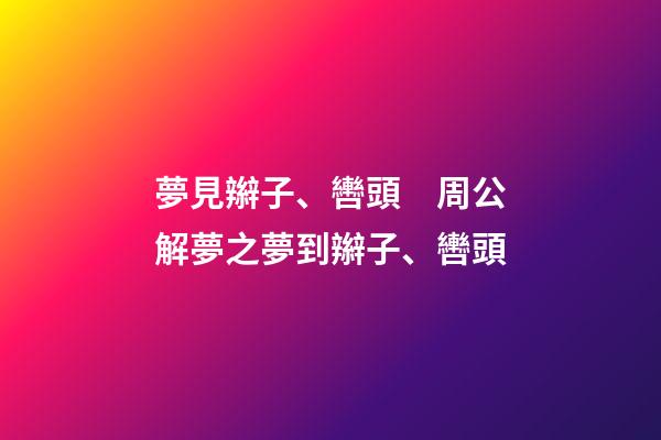 夢見辮子、轡頭　周公解夢之夢到辮子、轡頭